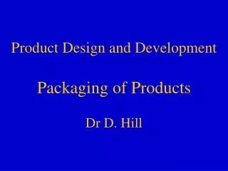 Product Design and Development Packaging of Products Dr D. Hill