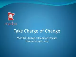 Take Charge of Change MASBO Strategic Roadmap Update November 15th, 2013