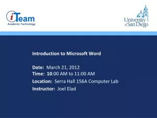 Introduction to Microsoft Word Date: March 21, 2012 Time: 10 :00 AM to 11:00 AM Location: Serra Hall 156A Computer