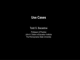 Use Cases Todd S. Bacastow Professor of Practice John A. Dutton e-Education Institute The Pennsylvania State University
