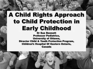 A Child Rights Approach to Child Protection in Early Childhood Dr Sue Bennett Professor Pediatrics, University of Ottaw