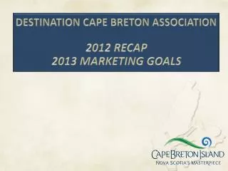 DESTINATION CAPE BRETON ASSOCIATION 2012 RECAP 2013 MARKETING GOALS