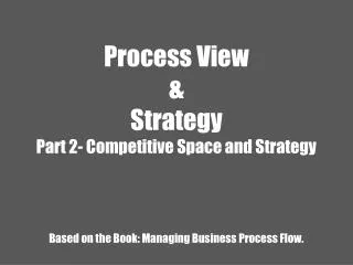 Process View &amp; Strategy Part 2- Competitive Space and Strategy Based on the Book: Managing Business Process Flow.
