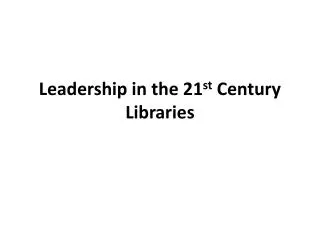 Leadership in the 21 st Century Libraries