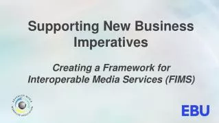 Supporting New Business Imperatives Creating a Framework for Interoperable Media Services ( FIMS )