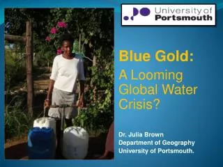 Blue Gold: A Looming Global Water Crisis? Dr. Julia Brown Department of Geography University of Portsmouth.