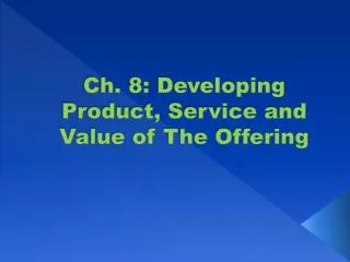 Ch. 8: Developing Product, Service and Value of The Offering