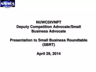 NUWCDIVNPT Deputy Competition Advocate/Small Business Advocate Presentation to Small Business Roundtable (SBRT) April 2