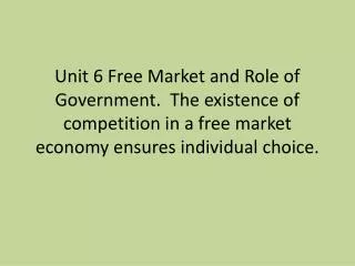 Unit 6 Free Market and Role of Government. The existence of competition in a free market economy ensures individual cho