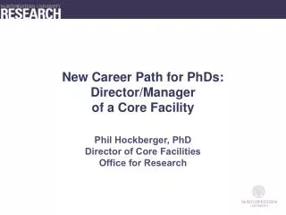 New Career Path for PhDs: Director/Manager of a Core Facility Phil Hockberger, PhD Director of Core Facilities Office