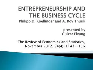 ENTREPRENEURSHIP AND THE BUSINESS CYCLE Philipp D. Koellinger and A. Roy Thurik presented by Gulzat Elvung
