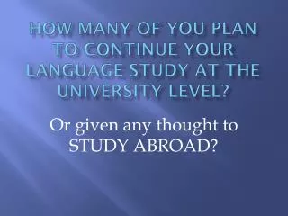 How many of you plan to continue your language study at the university level?