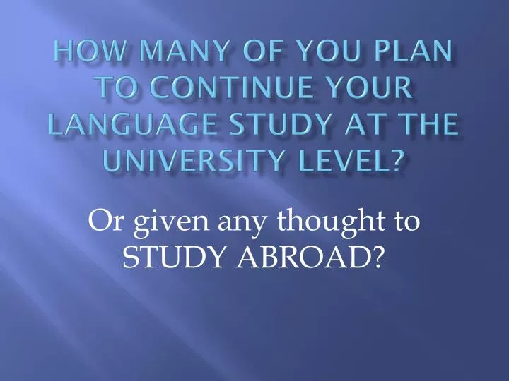 how many of you plan to continue your language study at the university level