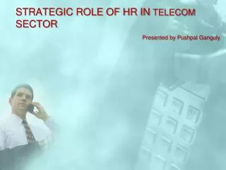 STRATEGIC ROLE OF HR IN TELECOM SECTOR Presented by Pushpal Ganguly