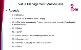 Value Management Masterclass Agenda 9.30 Welcome 9.35 Value, risk &amp; benefits. Peter Langley