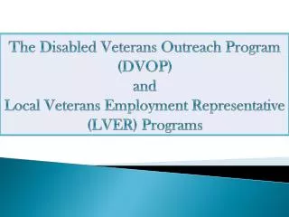 The Disabled Veterans Outreach Program (DVOP) and Local Veterans Employment Representative (LVER) Programs