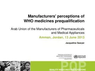 Manufacturers ' perceptions of WHO medicines prequalification Arab Union of the Manufacturers of Pharmaceuticals and