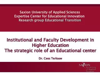 Institutional and Faculty Development in Higher Education The strategic role of an Educational center Dr. Cees Terlouw