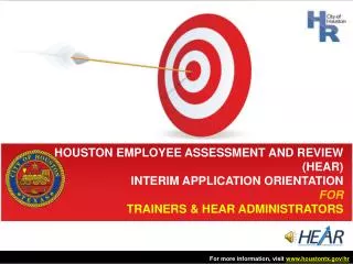 HOUSTON EMPLOYEE ASSESSMENT AND REVIEW (HEAR) INTERIM APPLICATION ORIENTATION FOR TRAINERS &amp; HEAR ADMINISTRATORS