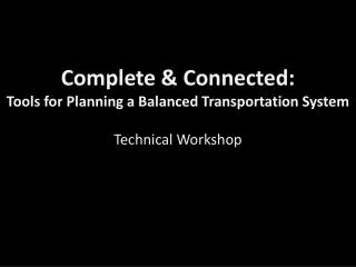 Complete &amp; Connected: Tools for Planning a Balanced Transportation System Technical Workshop
