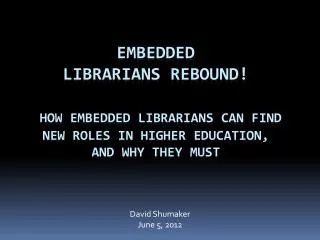 Embedded Librarians rebound! How embedded librarians can find new roles in higher education, and why they must