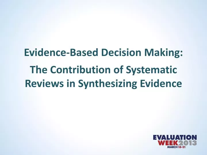 evidence based decision making the contribution of systematic reviews in synthesizing evidence