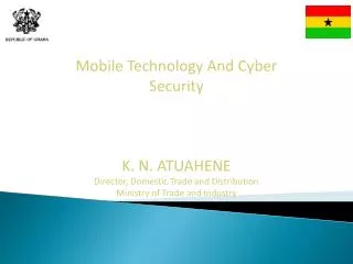 Mobile Technology And Cyber Security K. N. ATUAHENE Director, Domestic Trade and Distribution Ministry of Trade and Indu