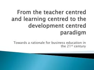 From the teacher centred and learning centred to the development centred paradigm