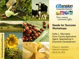 Seeds for Success Workshops Katie L. Sternweis , Dunn County Agriculture Agent, Specializing in Economic Development