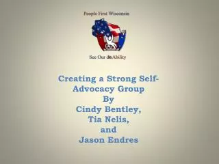 Creating a Strong Self-Advocacy Group By Cindy Bentley, Tia Nelis, and Jason Endres