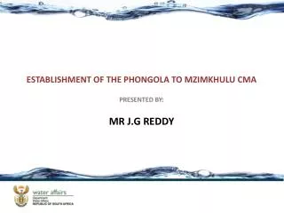 ESTABLISHMENT OF THE PHONGOLA TO MZIMKHULU CMA PRESENTED BY: MR J.G REDDY