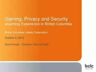 Gaming , Privacy and Security eGaming Experience in British Columbia British Columbia Lottery Corporation