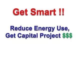 Get Smart !! Reduce Energy Use, Get Capital Project $$$