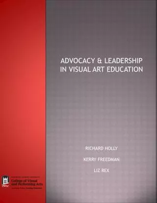 ADVOCACY &amp; LEADERSHIP IN VISUAL ART EDUCATION RICHARD HOLLY KERRY FREEDMAN LIZ REX