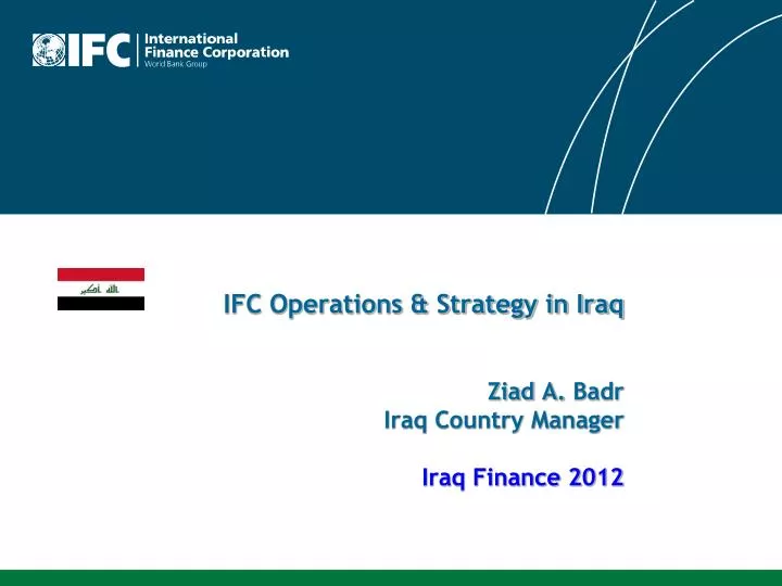 ifc operations strategy in iraq ziad a badr iraq country manager iraq finance 2012