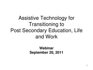 Assistive Technology for Transitioning to Post Secondary Education, Life and Work Webinar September 20, 2011