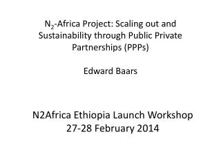 N 2 -Africa Project: Scaling out and Sustainability through Public Private Partnerships ( PPPs) Edward Baars