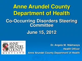 Anne Arundel County Department of Health Co-Occurring Disorders Steering Committee June 15, 2012 Dr. Angela M. Wakhweya