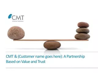 CMT &amp; (Customer name goes here): A Partnership Based on Value and Trust