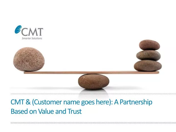 cmt customer name goes here a partnership based on value and trust