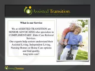 What is our Service We at ASSISTED TRANSITION are SENIOR ADVOCATES who specialize in COMPLIMENTARY Elder Care Referr