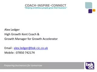 Alex Ledger High Growth Kent Coach &amp; Growth Manager for Growth Accelerator Email : alex.ledger@bsk-cic.co.uk Mobil
