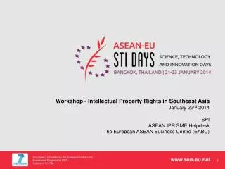 Workshop - Intellectual Property Rights in Southeast Asia January 22 nd 2014 SPI ASEAN IPR SME Helpdesk The Europ