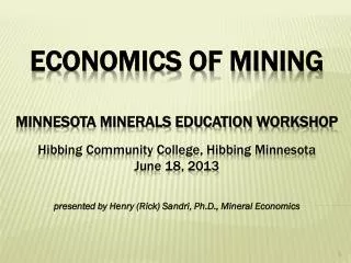 ECONOMICS of mining Minnesota Minerals Education Workshop Hibbing Community College, Hibbing Minnesota June 18, 2013