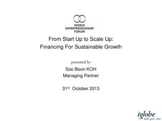 From Start Up to Scale Up: Financing F or Sustainable Growth p resented by Soo Boon KOH Managing Partner 31 st October