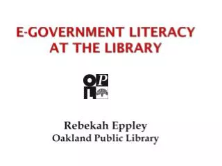 E-Government Literacy at the Library R ebekah Eppley O akland P ublic L ibrary