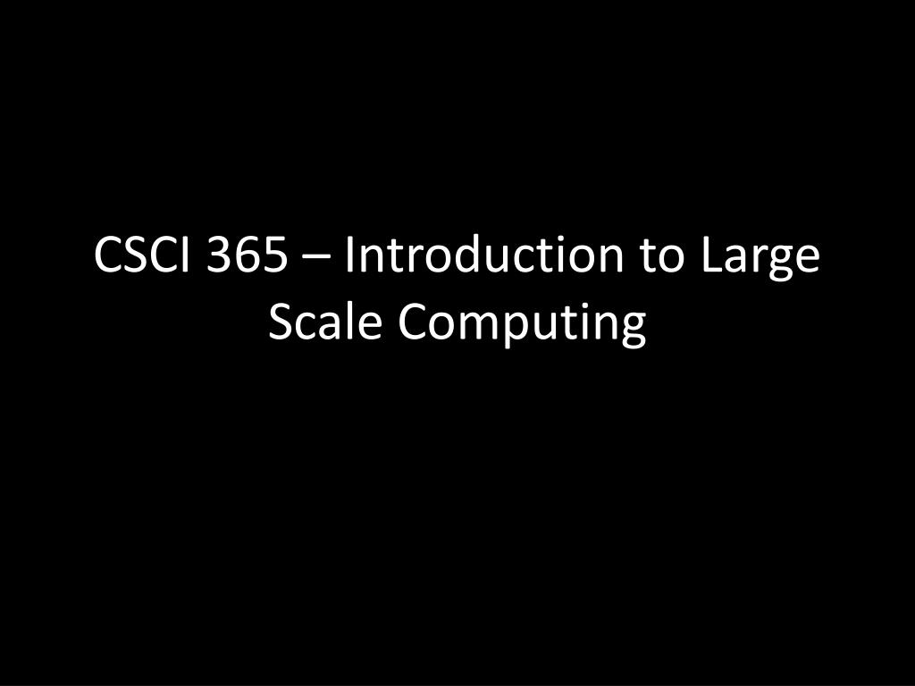PPT CSCI 365 Introduction to Large Scale Computing PowerPoint