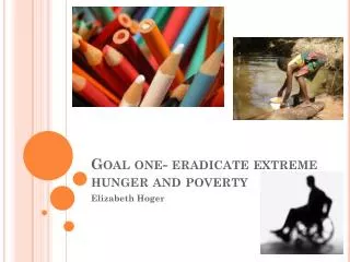 Goal one- eradicate extreme hunger and poverty