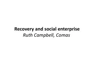 Recovery and social enterprise Ruth Campbell , Comas