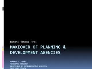 Makeover of planning &amp; development agencies Patrick w. leary Associate Director Department of Administrative service